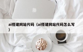 宜城ai搭建网站代码（ai搭建网站代码怎么写）