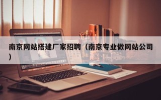 宜城南京网站搭建厂家招聘（南京专业做网站公司）