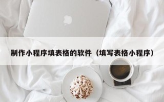 宜城制作小程序填表格的软件（填写表格小程序）