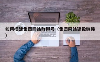 宜城如何搭建集团网站群聊号（集团网站建设链接）