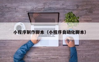宜城小程序制作脚本（小程序自动化脚本）