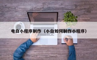 宜城电白小程序制作（小白如何制作小程序）