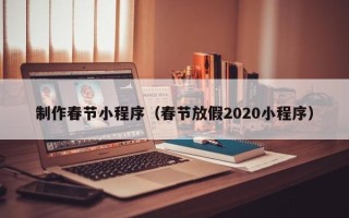 宜城制作春节小程序（春节放假2020小程序）