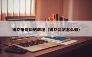 宜城独立搭建网站教程（独立网站怎么做）
