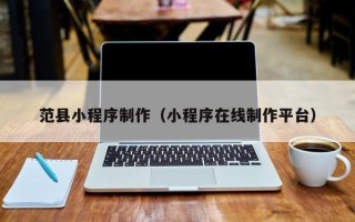 宜城范县小程序制作（小程序在线制作平台）