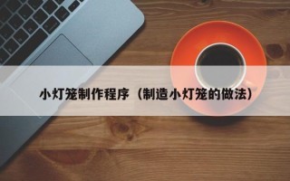 宜城小灯笼制作程序（制造小灯笼的做法）