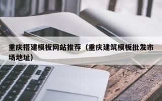 宜城重庆搭建模板网站推荐（重庆建筑模板批发市场地址）