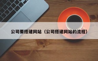 宜城公司要搭建网站（公司搭建网站的流程）